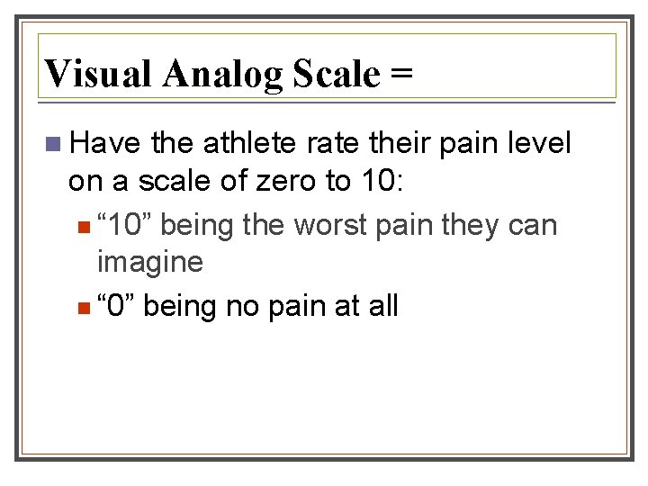 Visual Analog Scale = n Have the athlete rate their pain level on a