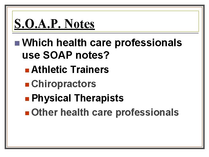 S. O. A. P. Notes n Which health care professionals use SOAP notes? n