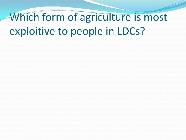 Which form of agriculture is most exploitive to people in LDCs? 