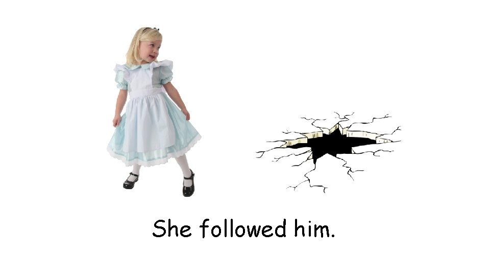 She followed him. 