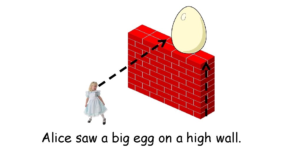 Alice saw a big egg on a high wall. 