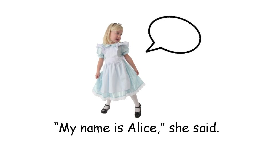 “My name is Alice, ” she said. 