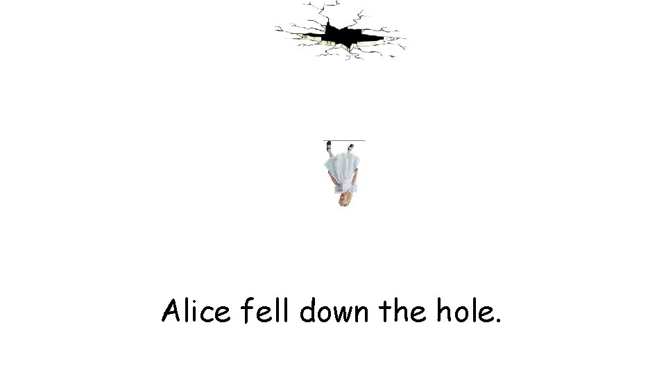 Alice fell down the hole. 