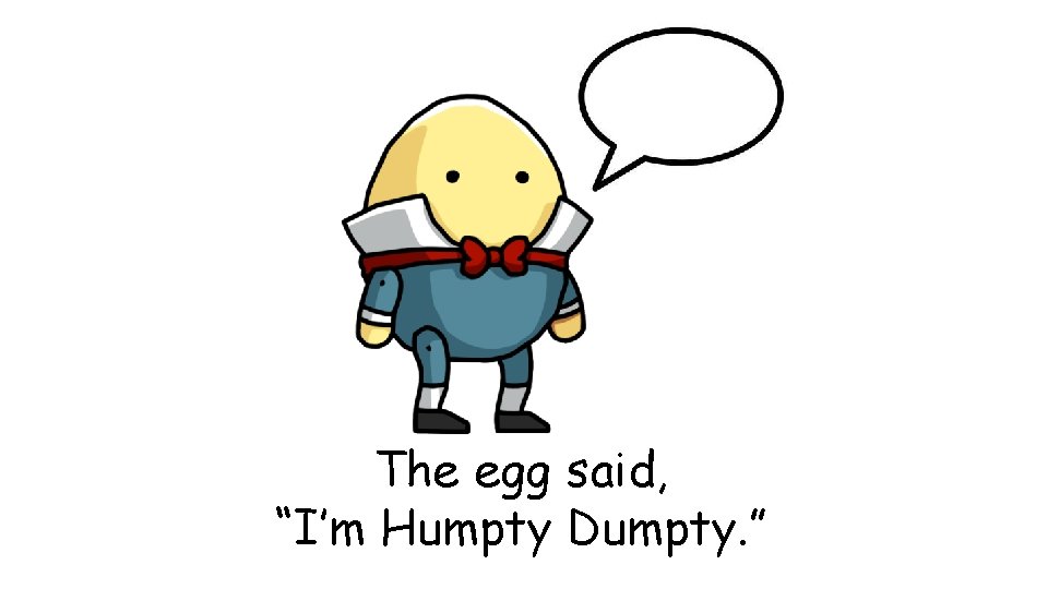 The egg said, “I’m Humpty Dumpty. ” 