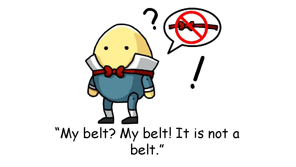 ? ! “My belt? My belt! It is not a belt. ” 