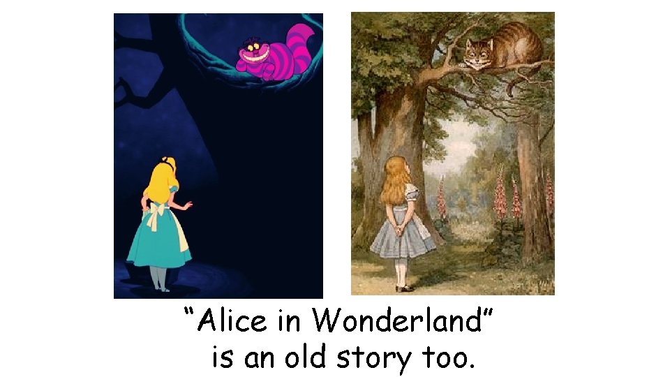 “Alice in Wonderland” is an old story too. 