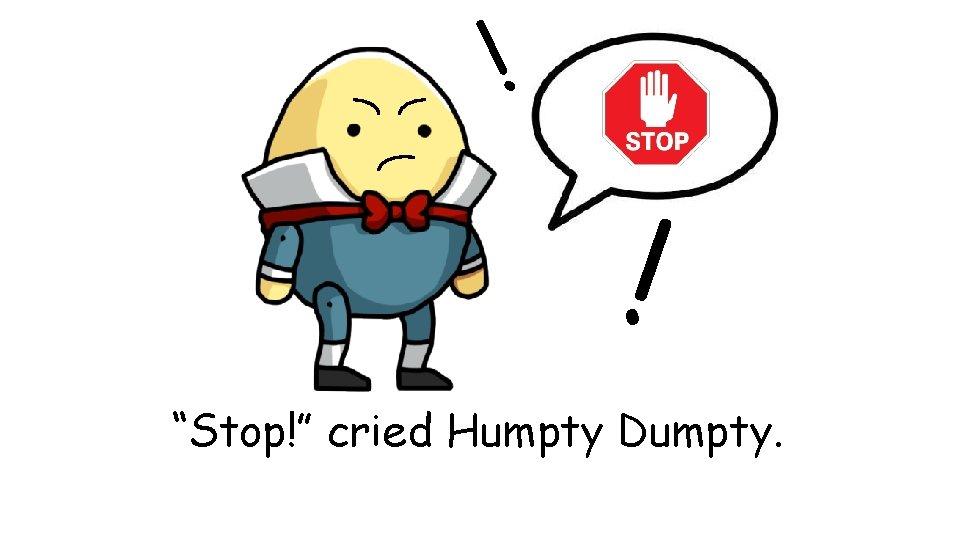 ! ! “Stop!” cried Humpty Dumpty. 