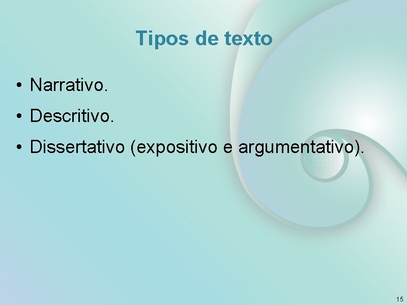 Tipos de texto • Narrativo. • Descritivo. • Dissertativo (expositivo e argumentativo). 15 