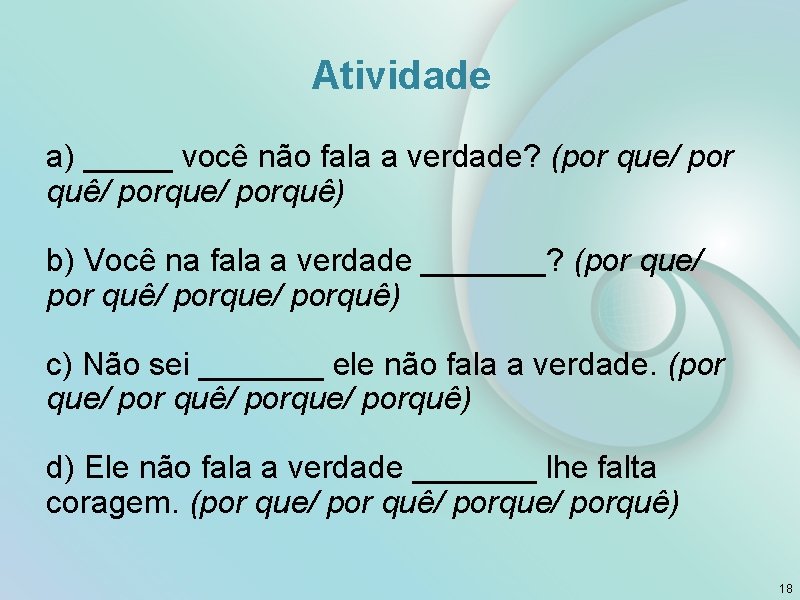 Atividade a) _____ você não fala a verdade? (por que/ por quê/ porque/ porquê)