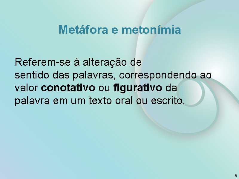 Metáfora e metonímia Referem-se à alteração de sentido das palavras, correspondendo ao valor conotativo