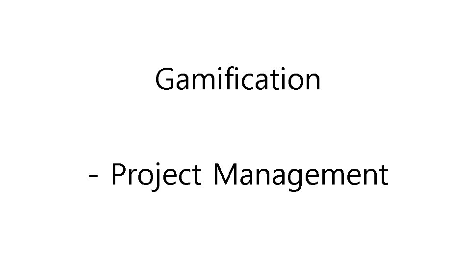 Gamification - Project Management Gamification - Project Management