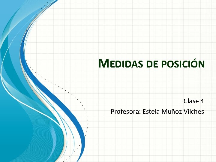 MEDIDAS DE POSICIÓN Clase 4 Profesora: Estela Muñoz Vilches 