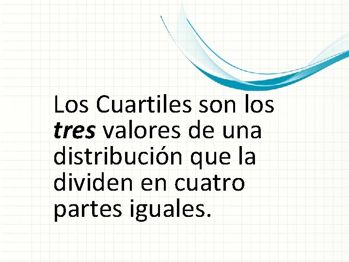 Los Cuartiles son los tres valores de una distribución que la dividen en cuatro