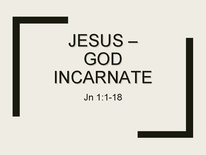 JESUS – GOD INCARNATE Jn 1: 1 -18 