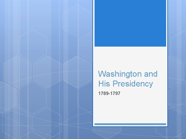 Washington and His Presidency 1789 -1797 