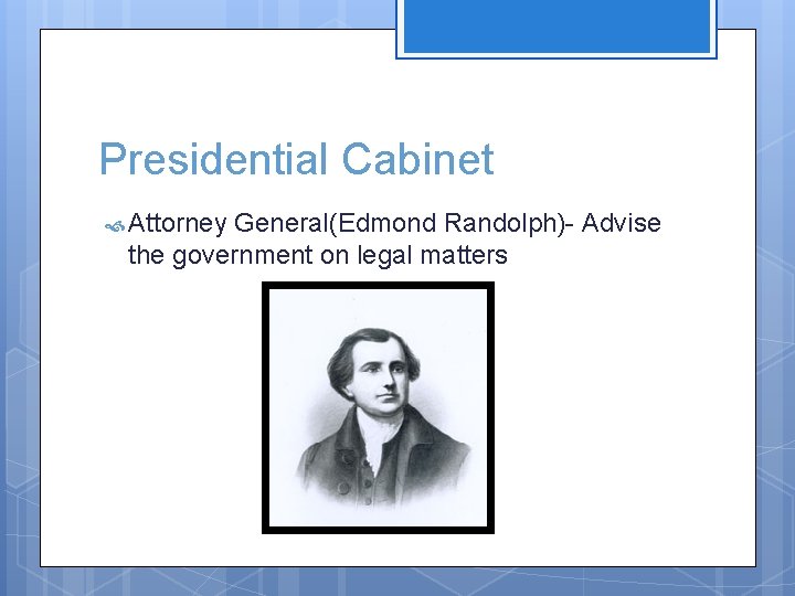 Presidential Cabinet Attorney General(Edmond Randolph)- Advise the government on legal matters 