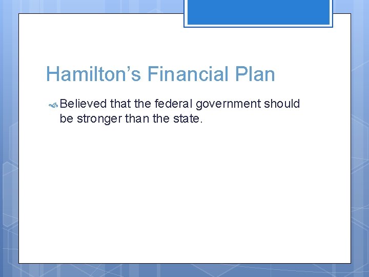 Hamilton’s Financial Plan Believed that the federal government should be stronger than the state.