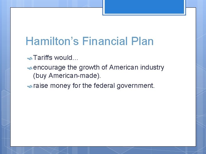 Hamilton’s Financial Plan Tariffs would… encourage the growth of American industry (buy American-made). raise