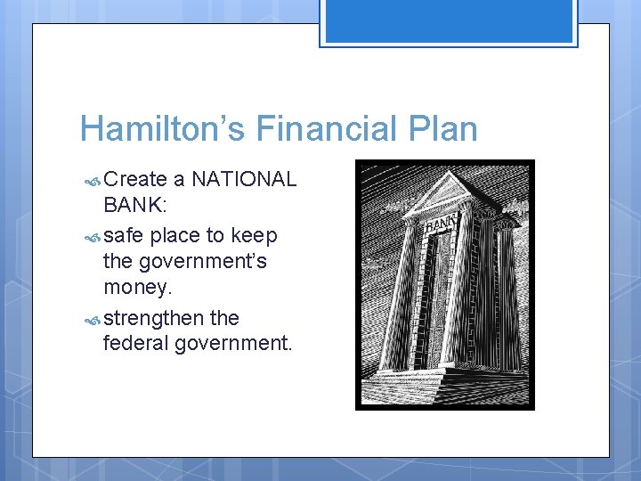 Hamilton’s Financial Plan Create a NATIONAL BANK: safe place to keep the government’s money.