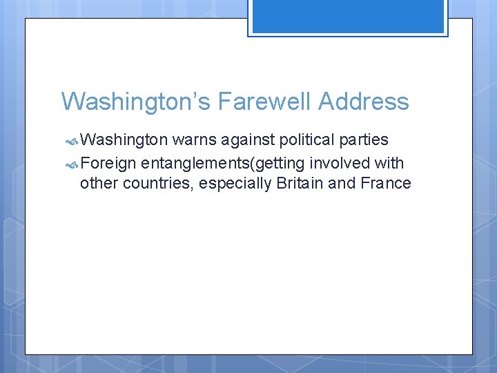 Washington’s Farewell Address Washington warns against political parties Foreign entanglements(getting involved with other countries,