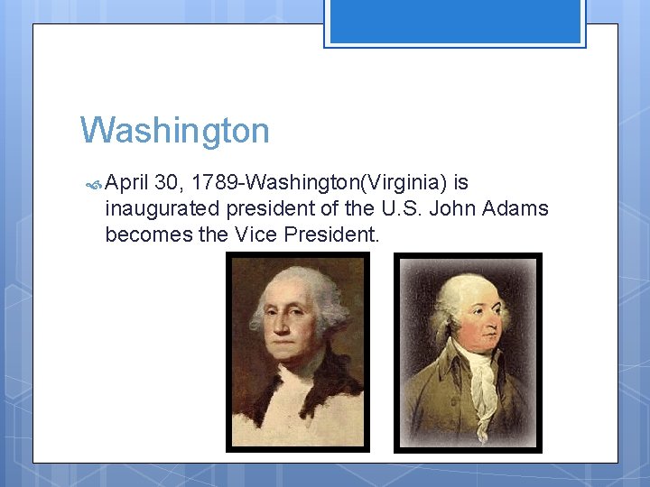 Washington April 30, 1789 -Washington(Virginia) is inaugurated president of the U. S. John Adams