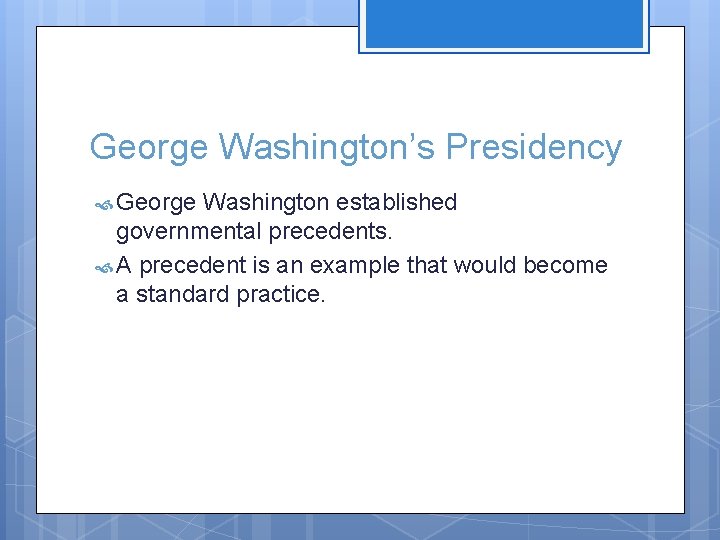 George Washington’s Presidency George Washington established governmental precedents. A precedent is an example that