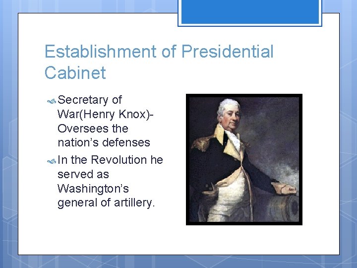 Establishment of Presidential Cabinet Secretary of War(Henry Knox)Oversees the nation’s defenses In the Revolution