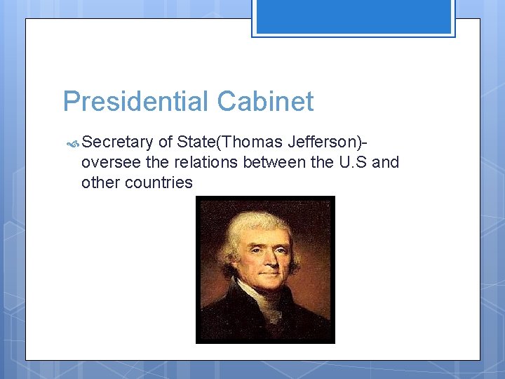 Presidential Cabinet Secretary of State(Thomas Jefferson)oversee the relations between the U. S and other