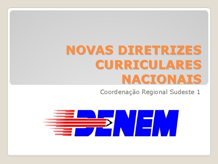 NOVAS DIRETRIZES CURRICULARES NACIONAIS Coordenação Regional Sudeste 1 