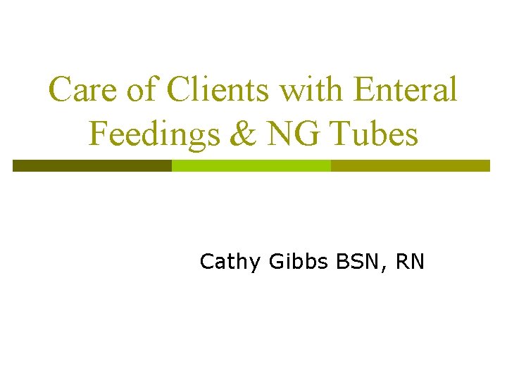 Care of Clients with Enteral Feedings & NG Tubes Cathy Gibbs BSN, RN 