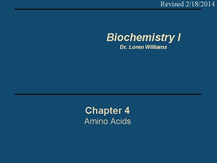 Revised 2/18/2014 Biochemistry I Dr. Loren Williams Chapter 4 Amino Acids 