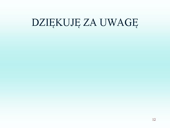 DZIĘKUJĘ ZA UWAGĘ 12 