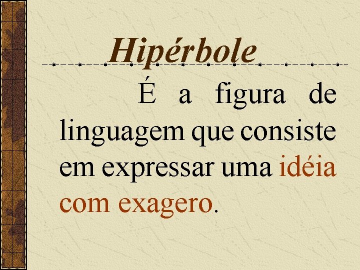 Hipérbole É a figura de linguagem que consiste em expressar uma idéia com exagero.