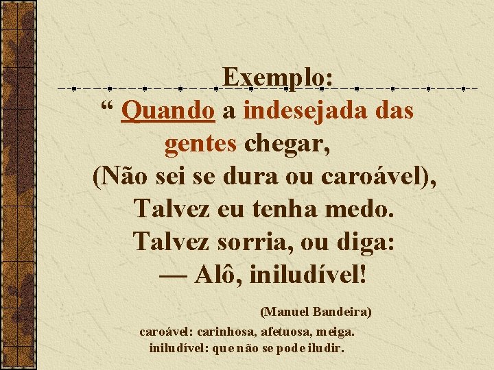 Exemplo: “ Quando a indesejada das gentes chegar, (Não sei se dura ou caroável),