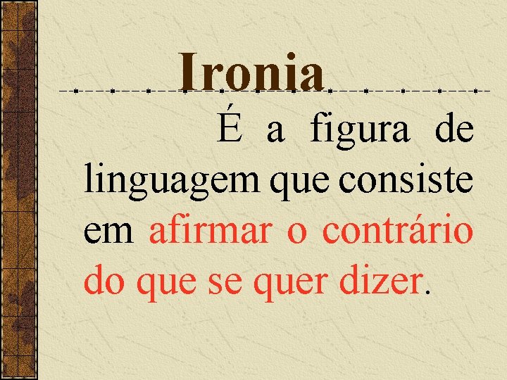 Ironia É a figura de linguagem que consiste em afirmar o contrário do que