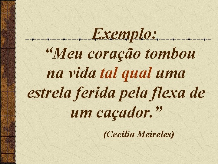 Exemplo: “Meu coração tombou na vida tal qual uma estrela ferida pela flexa de