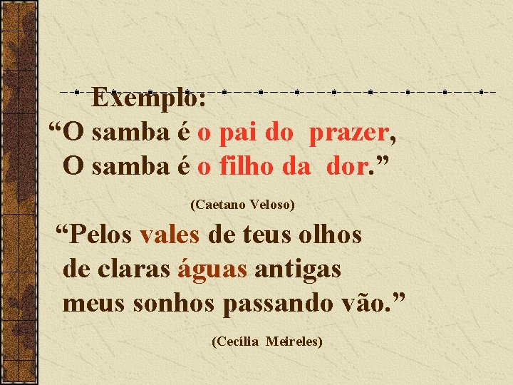 Exemplo: “O samba é o pai do prazer, O samba é o filho da