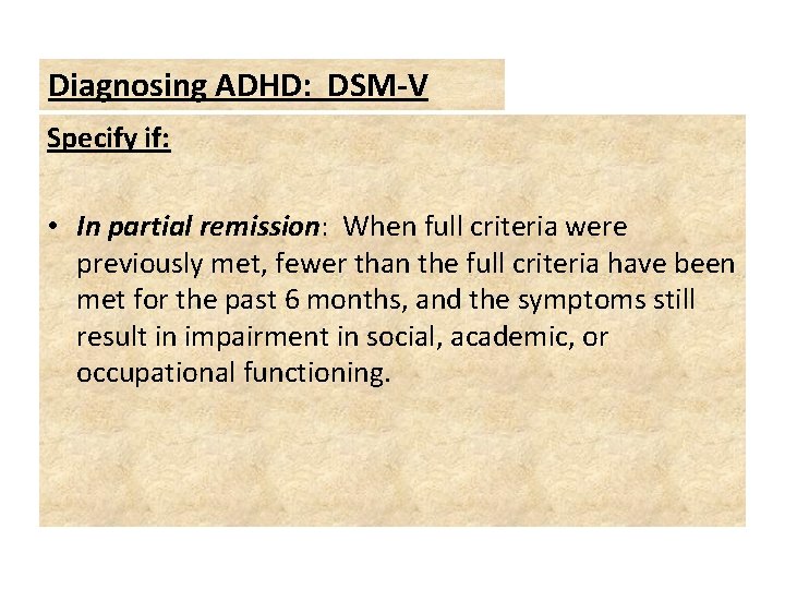 Diagnosing ADHD: DSM-V Specify if: • In partial remission: When full criteria were previously