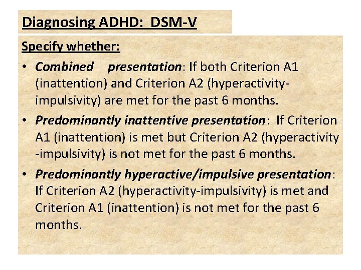 Diagnosing ADHD: DSM-V Specify whether: • Combined presentation: If both Criterion A 1 (inattention)