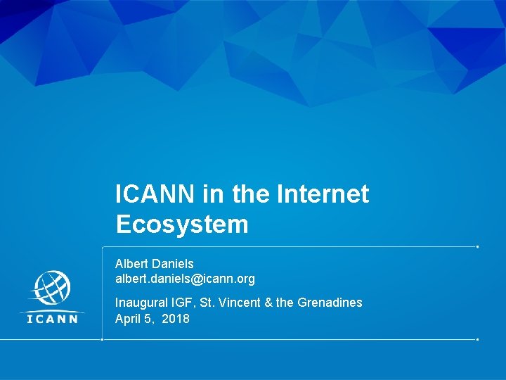 ICANN in the Internet Ecosystem Albert Daniels albert. daniels@icann. org Inaugural IGF, St. Vincent