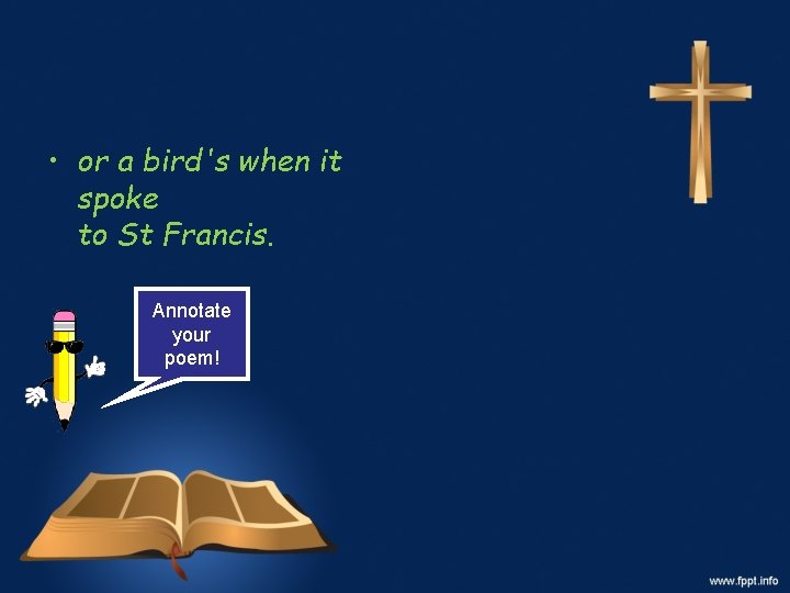  • or a bird's when it spoke to St Francis. Annotate your poem!