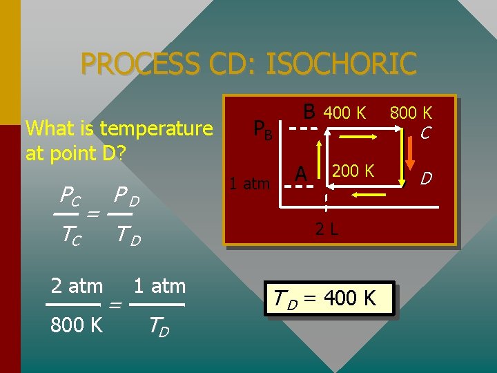 PROCESS CD: ISOCHORIC What is temperature at point D? PC TC = 2 atm