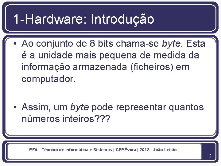 1 -Hardware: Introdução • Ao conjunto de 8 bits chama-se byte. Esta é a