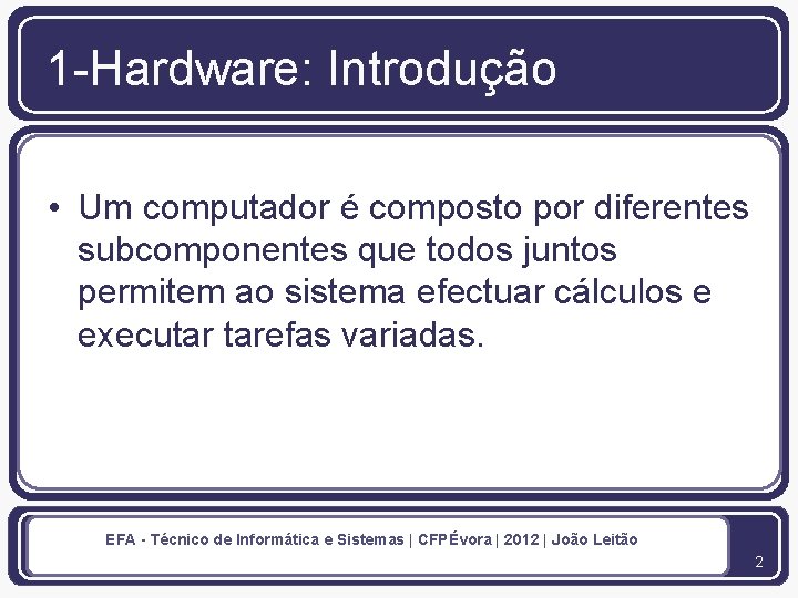 1 -Hardware: Introdução • Um computador é composto por diferentes subcomponentes que todos juntos