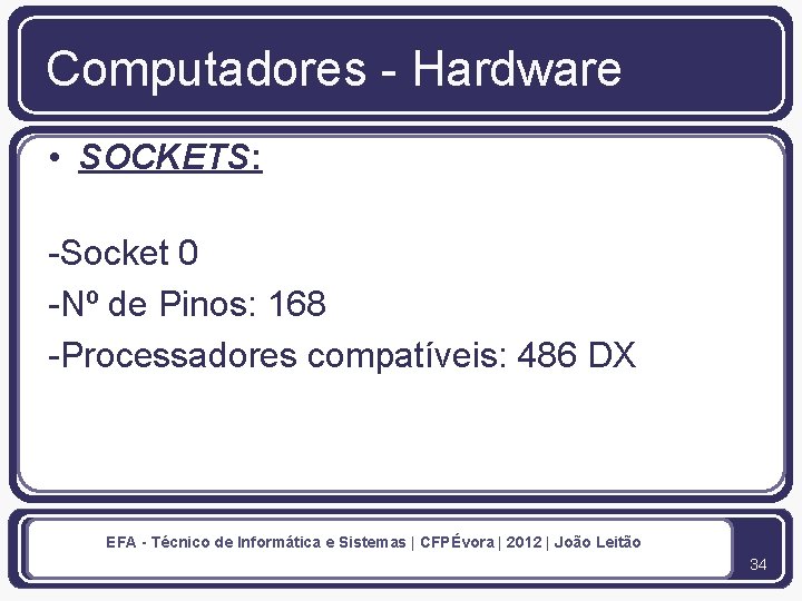 Computadores - Hardware • SOCKETS: -Socket 0 -Nº de Pinos: 168 -Processadores compatíveis: 486