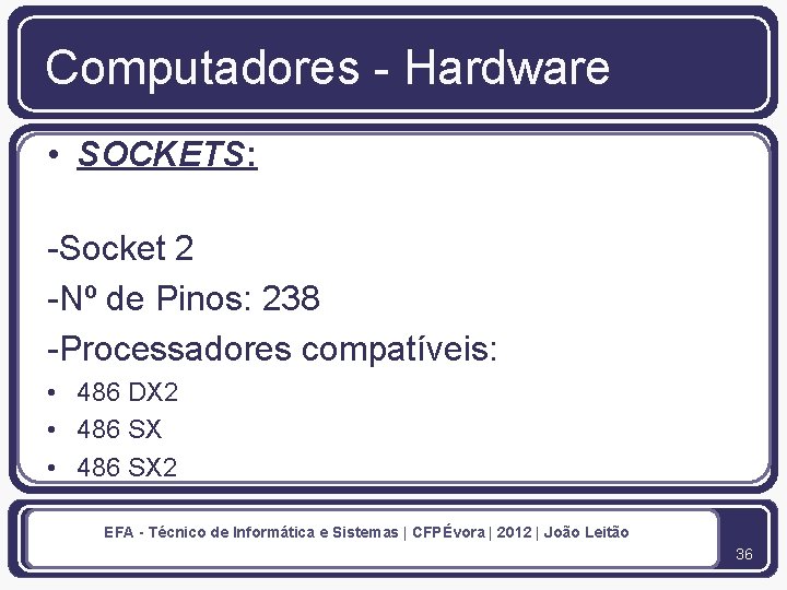 Computadores - Hardware • SOCKETS: -Socket 2 -Nº de Pinos: 238 -Processadores compatíveis: •