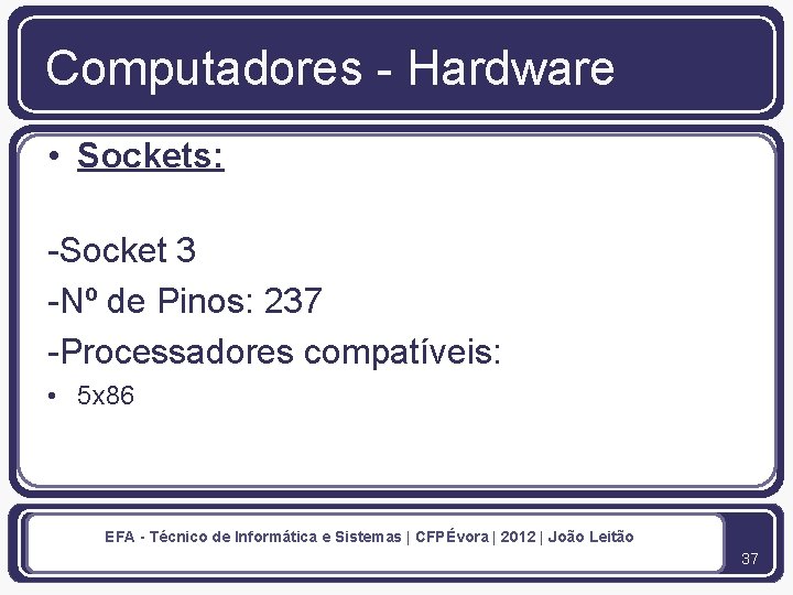 Computadores - Hardware • Sockets: -Socket 3 -Nº de Pinos: 237 -Processadores compatíveis: •