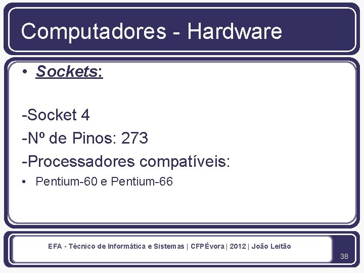Computadores - Hardware • Sockets: -Socket 4 -Nº de Pinos: 273 -Processadores compatíveis: •