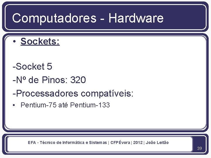 Computadores - Hardware • Sockets: -Socket 5 -Nº de Pinos: 320 -Processadores compatíveis: •