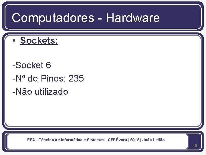 Computadores - Hardware • Sockets: -Socket 6 -Nº de Pinos: 235 -Não utilizado EFA